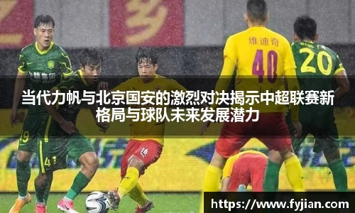 当代力帆与北京国安的激烈对决揭示中超联赛新格局与球队未来发展潜力